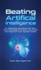 Книга Beating Artificial Intelligence : An Essential Handbook On Why AI Is Inevitable And How You Could Futureproof Your Career Today