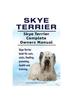 Книга Skye Terrier. Skye Terrier Complete Owners Manual. Skye Terrier Book for Care, Costs, Feeding, Grooming, Health and Training.