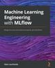 Книга Machine Learning Engineering with MLflow : Manage the End-to-end Machine Learning Life Cycle with MLflow