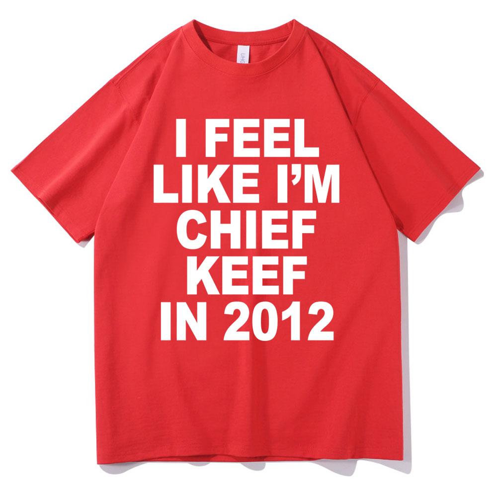 I Feel Like Im Chief Keef In 2012 Graphic Print Tshirt Funny Rap Meme Tshirt Unisex Hip Hop Oversized T Shirts Unisexs Cotton Tees