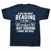 A Day Without Reading Is Like I Have No Idea Funny Reading T-Shirt Cotton Casual Tops Tees Family Male Tshirts