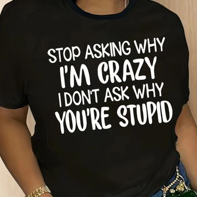 Женская повседневная футболка с принтом Stop Asking Why Im Crazy I Dont Ask Why Youre Stupid Печать Повседневная Смелая Заявление Унисекс Футболка Удобная