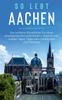 Книга So Lebt Aachen : Der Perfekte Reisefuhrer Fur Einen Unvergesslichen Aufenthalt In Aachen Inkl. Insider-Tipps, Tipps Zum Geldsparen Und Packliste