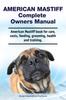 Книга American Mastiff Complete Owners Manual. American Mastiff Book for Care, Costs, Feeding, Grooming, Health and Training.