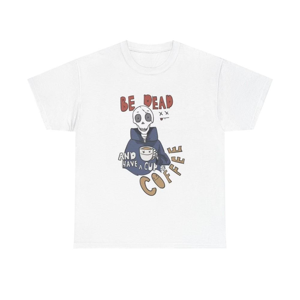 Be Dead And Drink Coffee T shirt Funny Gift Unisex Heavy Cotton Tee Unisex T-Shirt