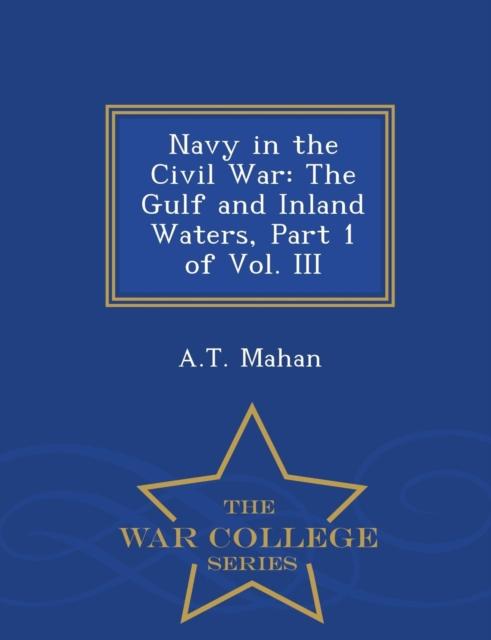 The Navy In the Civil War : The Gulf and Inland Waters, Part 1 of Vol. III - War College Series Book