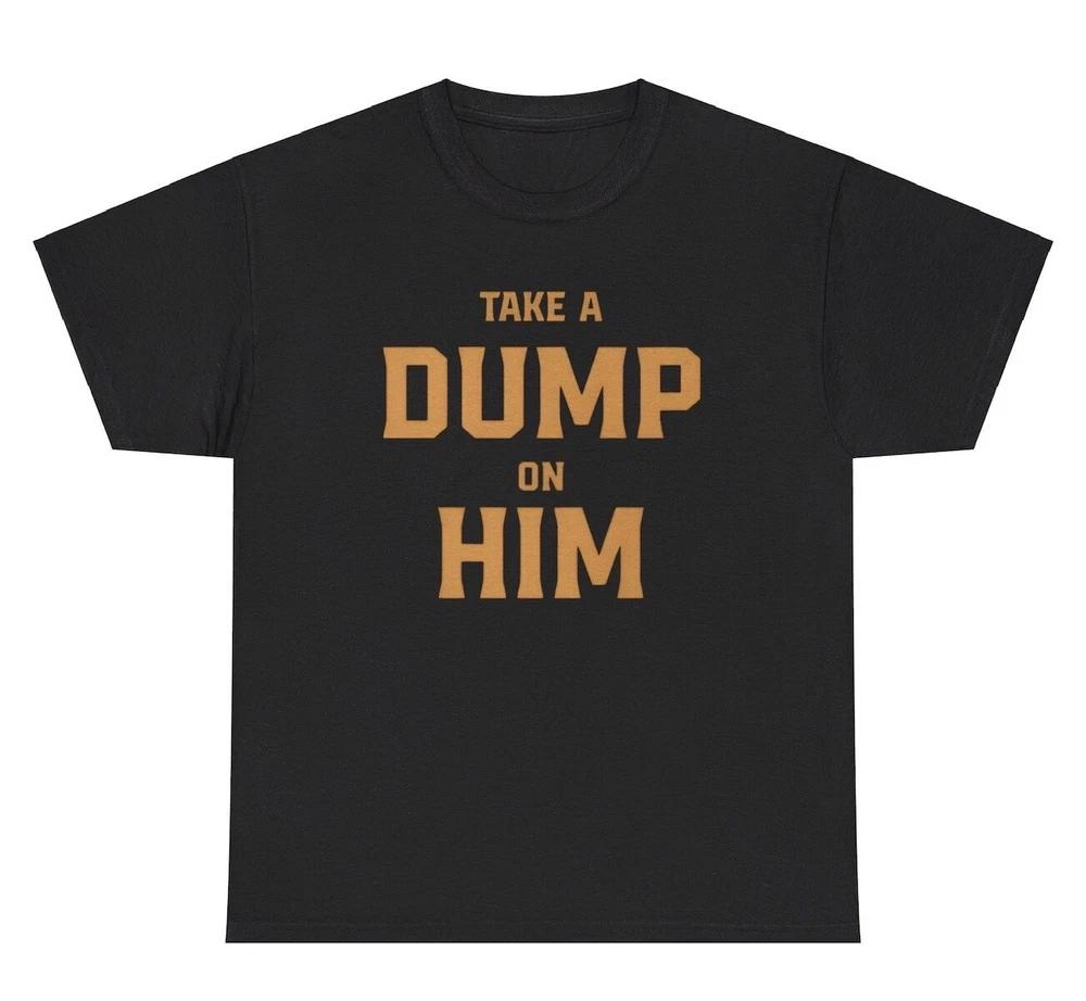 Take A Dump On Him T Shirt Funny Silly Ironic Gen Z Offensive Tee