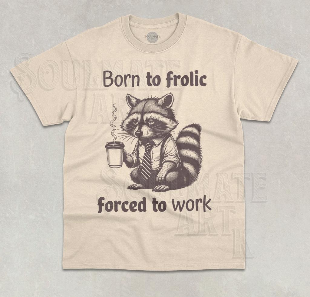 Born To Frolic Forced To Work T- Shirt Funny Meme Graphic Raccoon Unisex Shirt