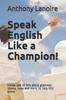 Книга Speak English Like a Champion! : Inside: Lots of Info About Grammar, Idioms, Rules and More, To Help YOU Shine! : 1