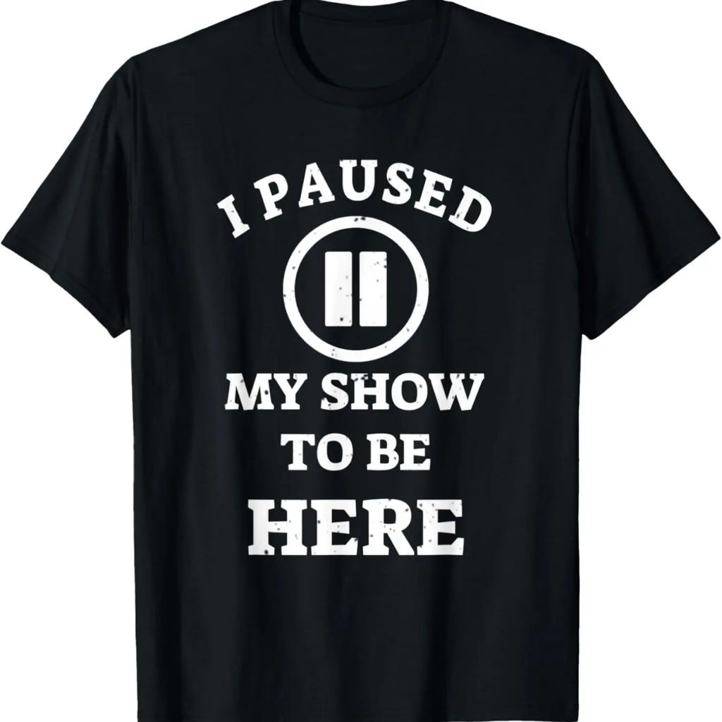 I Paused My Show To Be Here Movie Show Lover Tshirt T-Shirt