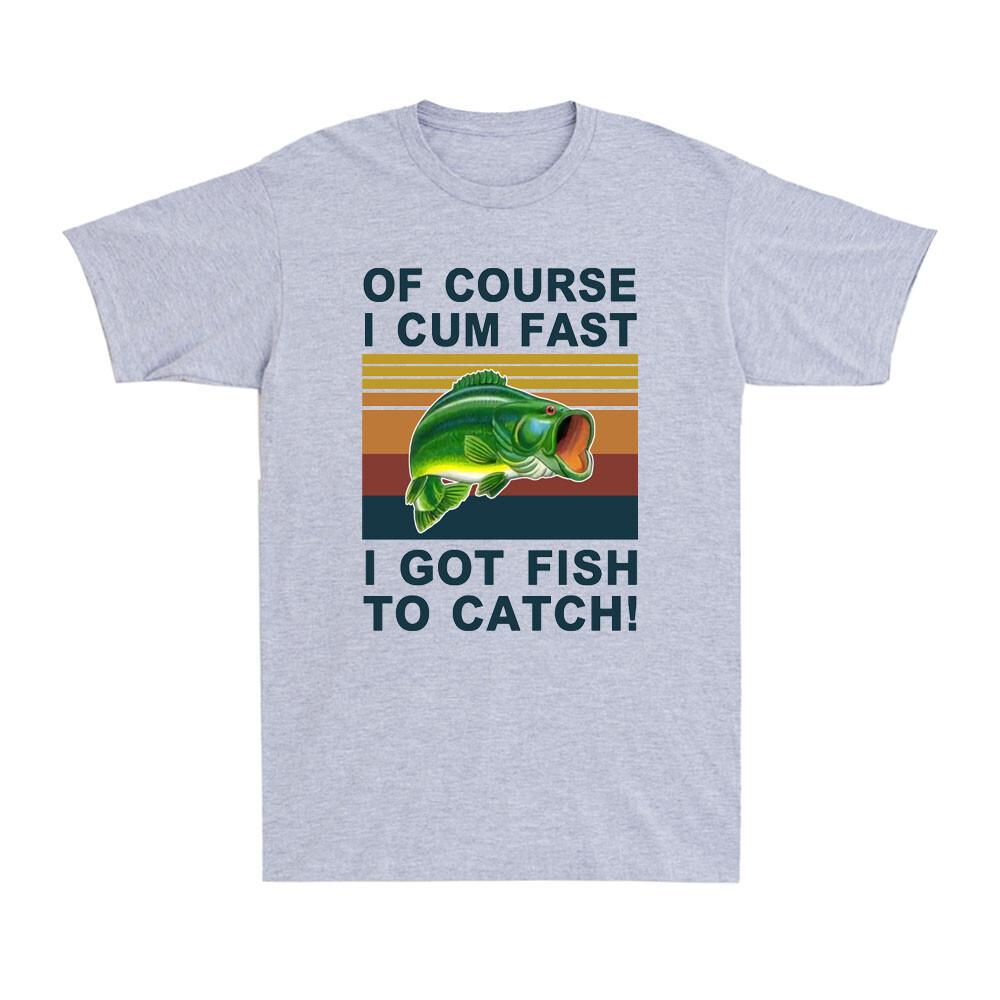 Of Course I Cum Fast I Got Fish To Catch Vintage Fishing Fisherunisex Unisexs Tshirt