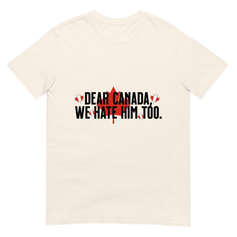 Dear Canada We Hate Him Too Anti Trump Political Protest TShirt