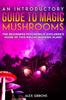 Книга An Introductory Guide To Magic Mushrooms : The Beginners Psychedelic Explorer's Guide of This Hallucinogenic Plant