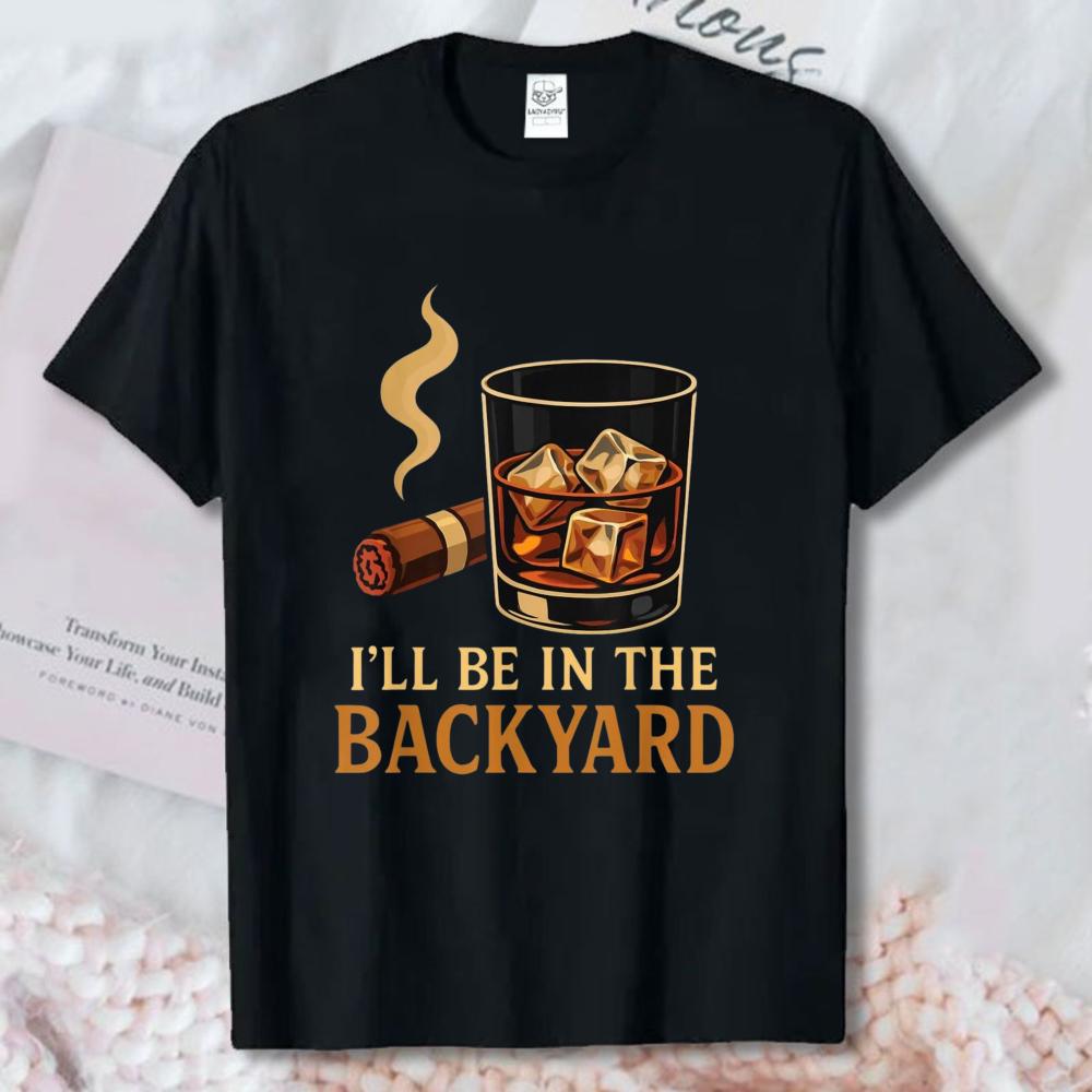 ILl Be In The Backyard Cigar Whiskey Dad Bourbon Bbq Summer TShirt Fun Outdoor Drinking Graphic Short Sleeve Casual Street Top