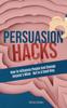 Книга Persuasion Hacks : How To Influence People And Change Anyone's Mind - But In A Good Way