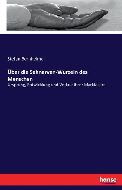 The UEber Die Sehnerven-Wurzeln Des Menschen : Ursprung, Entwicklung Und Verlauf Ihrer Markfasern Book