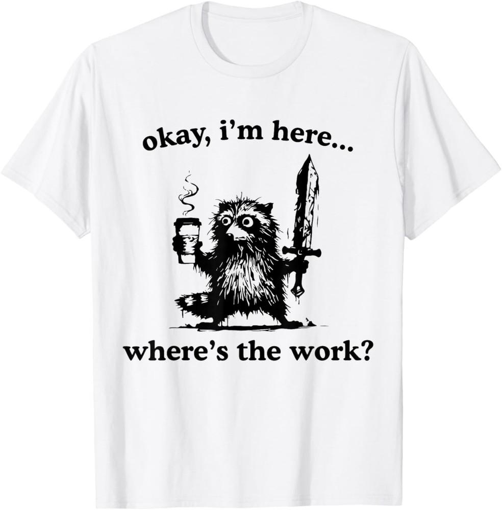 Okay I'm Here Where's The Work Raccoon With Coffee And Sword T-Shirt
