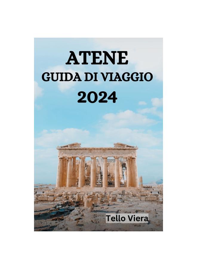 Книга Atene Guida Di Viaggio 2024 : La Guida Definitiva E I Consigli Su Cosa Fare, Dove Alloggiare, I Luoghi Da Visitare Ad Atene E Molto Altro Ancora