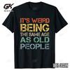 It's Weird Being The Same Age As Old People Cotton T Shirt  Tops Round Neck Short-Sleeve Tshirt Clothing Casual Basic T-shirts