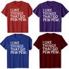 I Like Things That Go Pew Pew Gun T Shirts Men Women Pure Cotton Humor Streetwear Tee Shirt Short Sleeve Unisex Loose Clothing