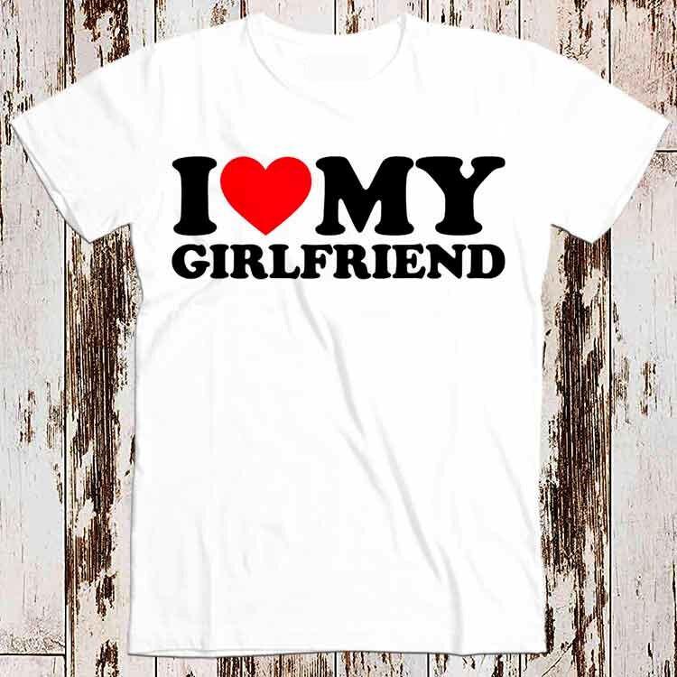 I Love My Girlfriend Birthday Valentines Day Joke Best Seller T Shirt Music 8548