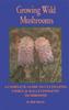 The Growing Wild Mushrooms : A Complete Guide To Cultivating Edible and Hallucinogenic Mushrooms Book