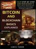 The Bitcoin And Blockchain Basics Explained : Your Step-By-Step Guide From Beginner To Expert In Bitcoin, Blockchain And Cryptocurrency Technologies : 1 Book