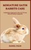 Книга Miniature Satin Rabbits Care : A Methodical Approach To The Care Of Your Beloved Animal Companion