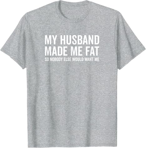 My Husband Made Me Fat So Nobody Else Would Want Me Funny TShirt Y2k Unisexs Fashion Sarcastic Joke Saying Tee Novelty Top Gift