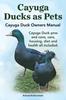 Книга Cayuga Ducks As Pets. Cayuga Duck Owners Manual. Cayuga Duck Pros and Cons, Care, Housing, Diet and Health All Included.