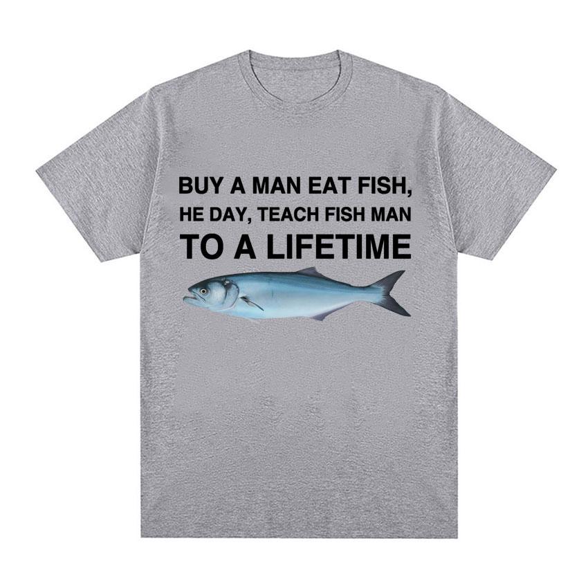 Buy A Man Eat Fish He Day Teach Fish Man To A Lifetime Funny Meme T Shirt Unisex Fashion Retro Tshirt Men Cotton Oversized Tees