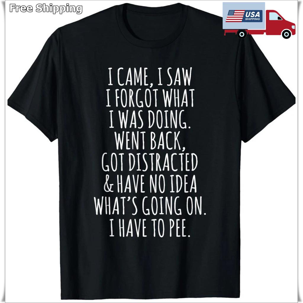 I Came I Saw I Forgot What I Was Doing T-Shirt S-5XL D7496 Unisex T-Shirt