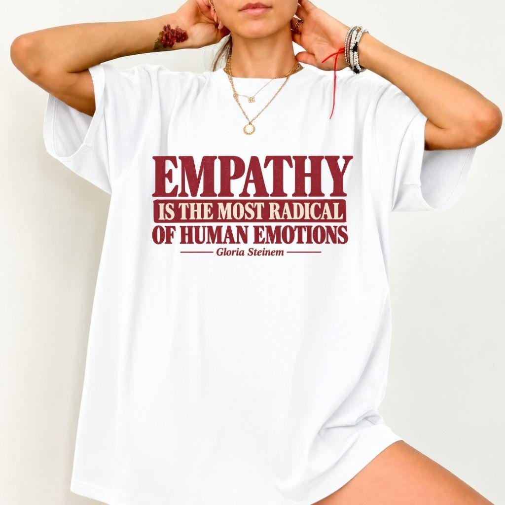 Empathy is The Most Radical of Human Emotions Shirt, Gloria Steinem Tee
