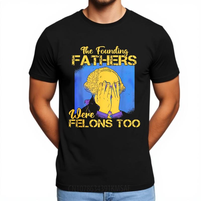 Big Size Summer For Man T Shirt The Founding Fathers Were Felons Too Short Sleeve Printed Oneck Tees Everyday Tee Premium Gift
