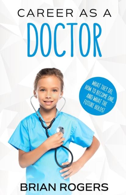 The Career As a Doctor : What They Do, How To Become One, and What the Future Holds! Book