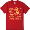 Daily Wear Summer Men tshirt Why Yes Actually I Can Drive A Stick Short Sleeve New Arrived Oneck Tshirt Male Workout Tshirt