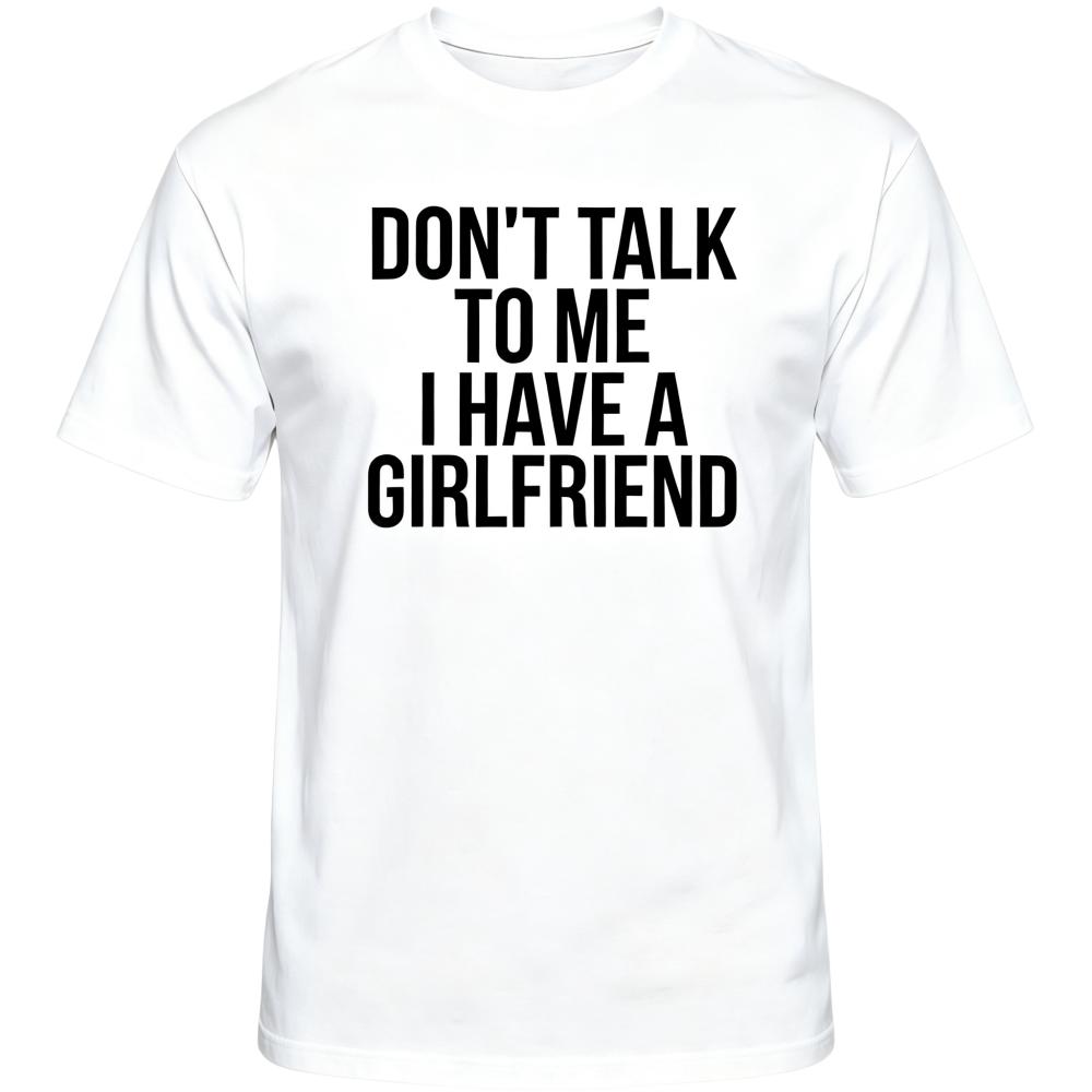 Don't Talk To Me I Have A Girlfriend White T-Shirt