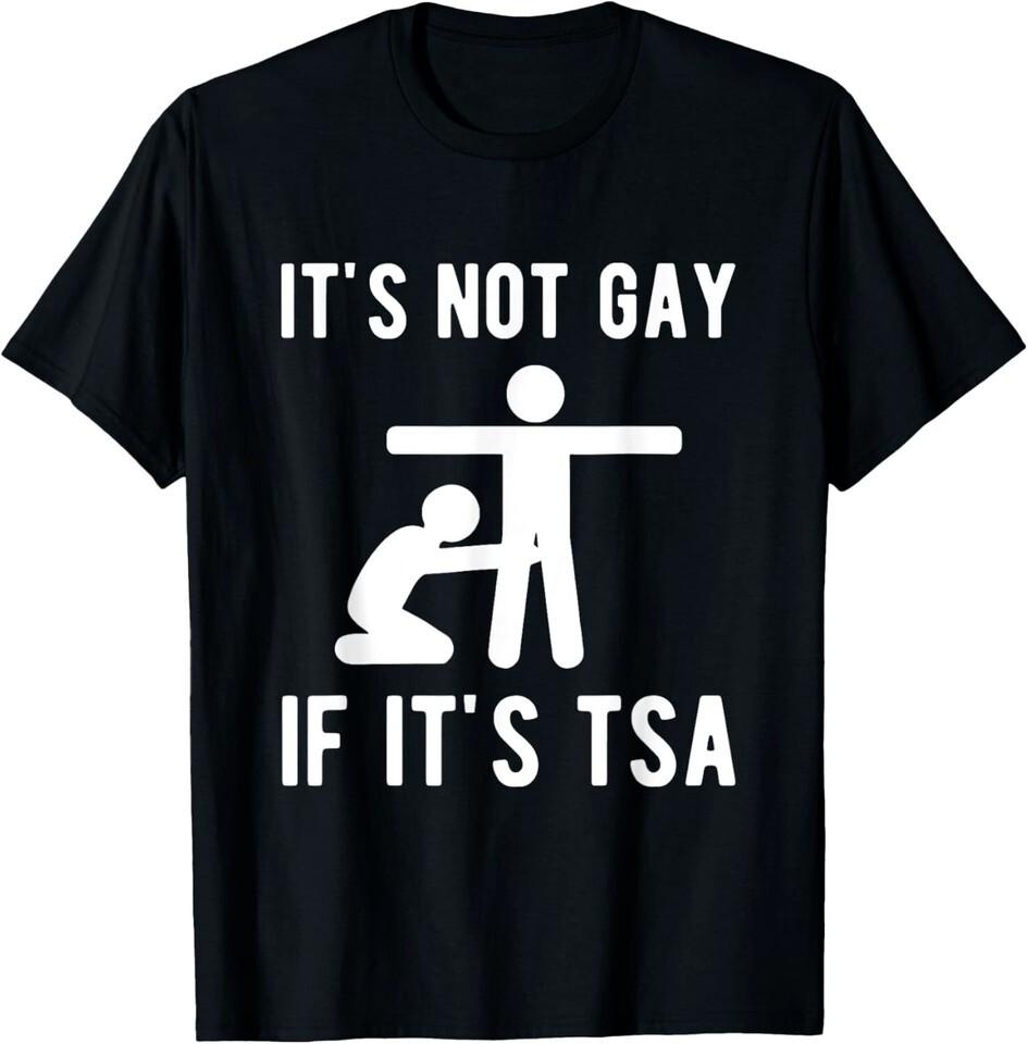 NEW It Is Not Gay If It's TSA Shirt Security Funny Gift T-ShirtMADE IN USA Unisex T-Shirt