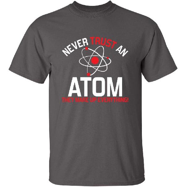 Never Trust an Atom They Make Up Everything Sarcastic Graphics T-Shirt | Casual Funny Novelty Mens T-Shirts