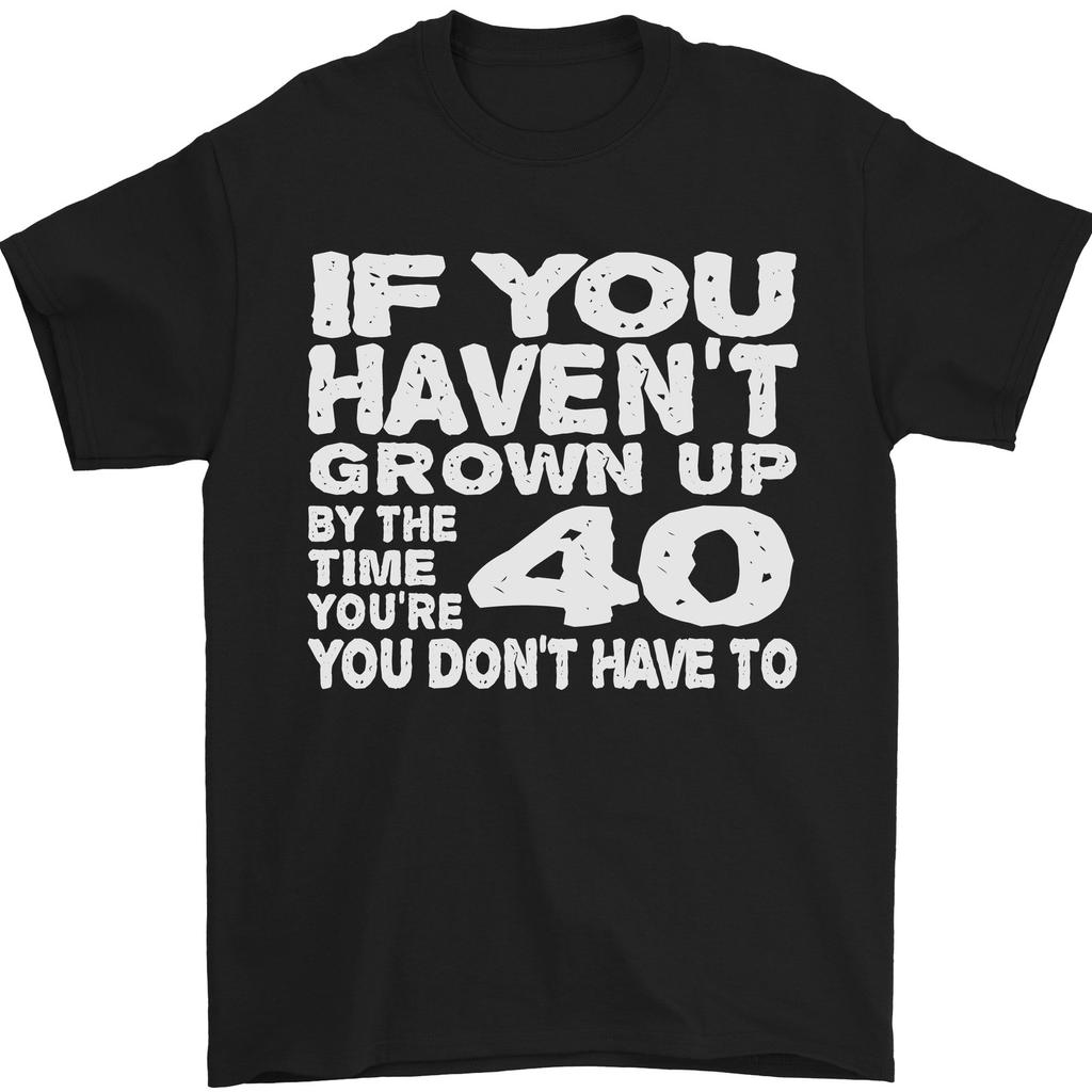 40th Birthday 40 Year Old Dont Grow Up Funny Mens unisex T-Shirt 100% Cotton