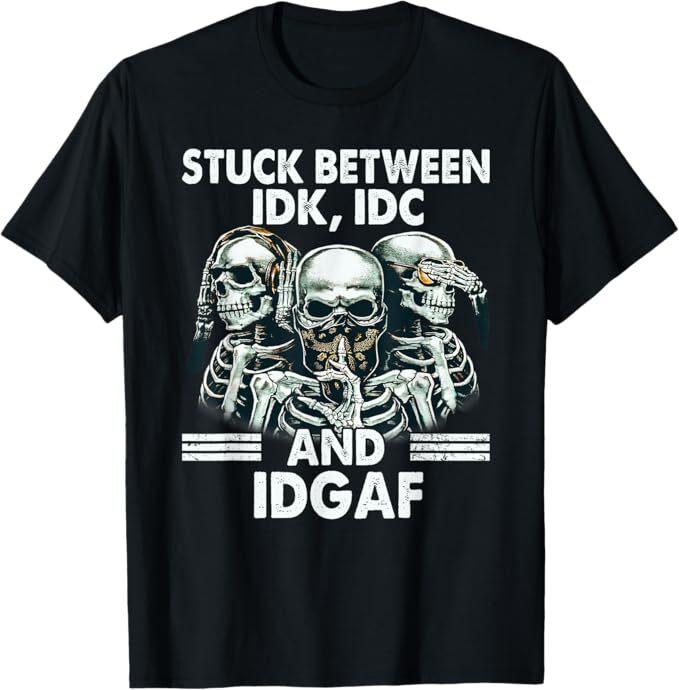 Stuck Between IDK IDC And IDGAF Skeleton T-Shirt