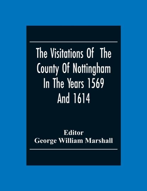 The The Visitations Of The County Of Nottingham In The Years 1569And 1614 : With Many Other Descents Of The Same County Book