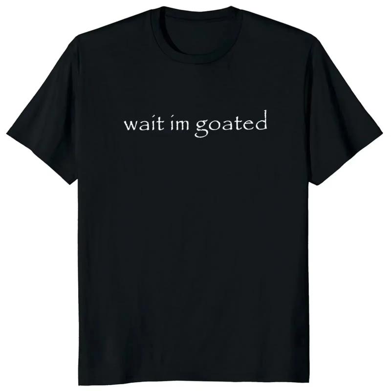 Wait Im Goated T Shirt Funny Meme Trend Y2k Oneck Unisex Summer Casual Tshirt Casual Female Clothing O Neck Short Sleeve Tees