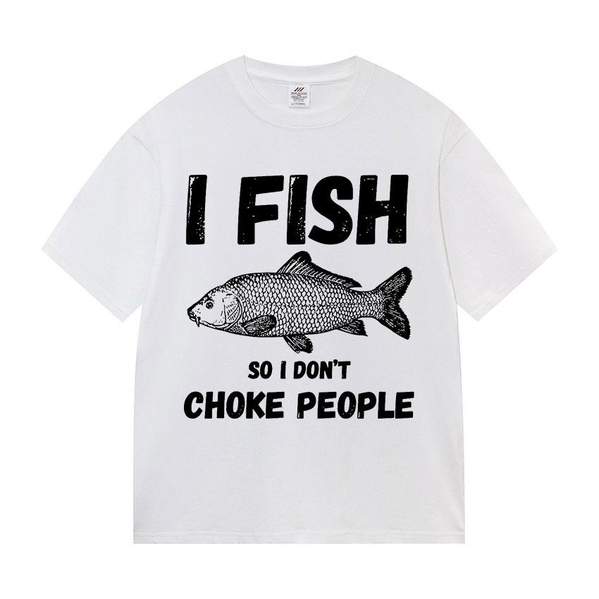 I Fish So I Don't Choke People Funny Fish Meme T Shirt Men Retro harajuku short sleeve T-shirts Unisex summer O-Neck Cotton Tees