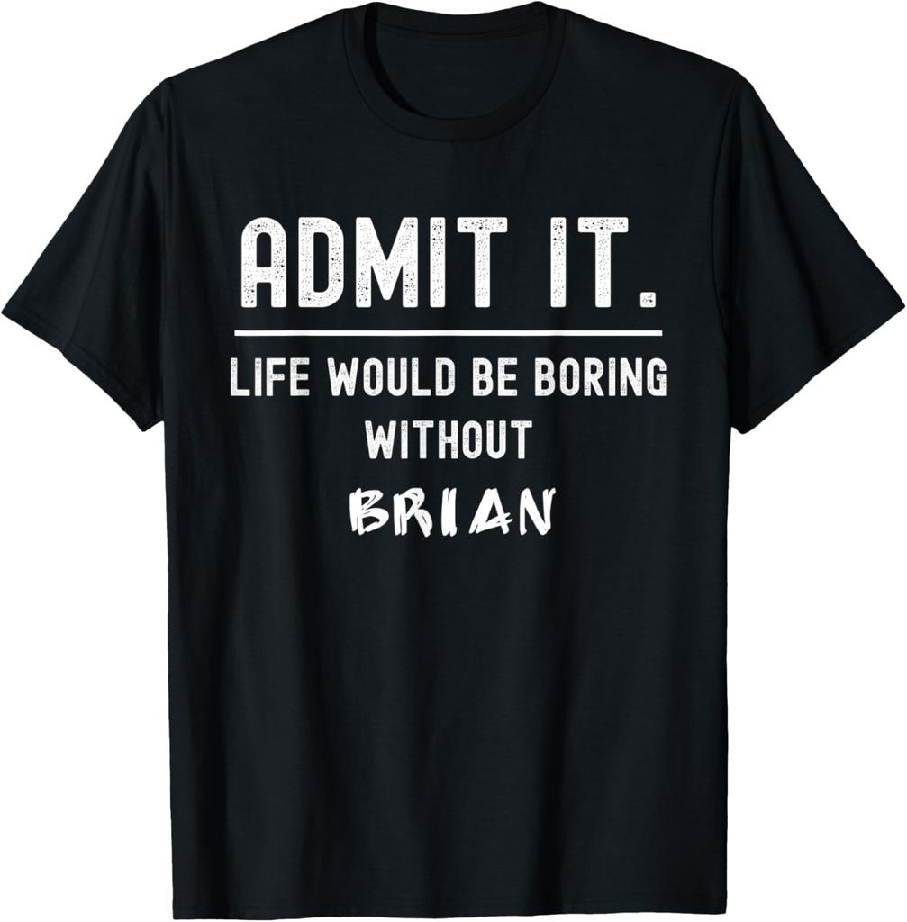 Admit it life would be boring without brian Funny Saying T-Shirt