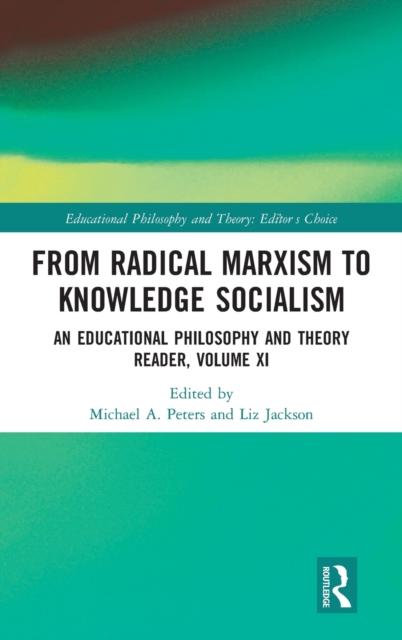 The From Radical Marxism To Knowledge Socialism : An Educational Philosophy and Theory Reader, Volume XI Book
