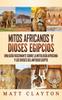 Книга Mitos Africanos Y Dioses Egipcios : Una Guia Fascinante Sobre La Mitologia Africana Y Los Dioses Del Antiguo Egipto