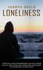 Книга Loneliness : A Practical Guide For Improving Your Self-esteem (How To Deal With And Overcome Loneliness To Never Feel Alone Again)