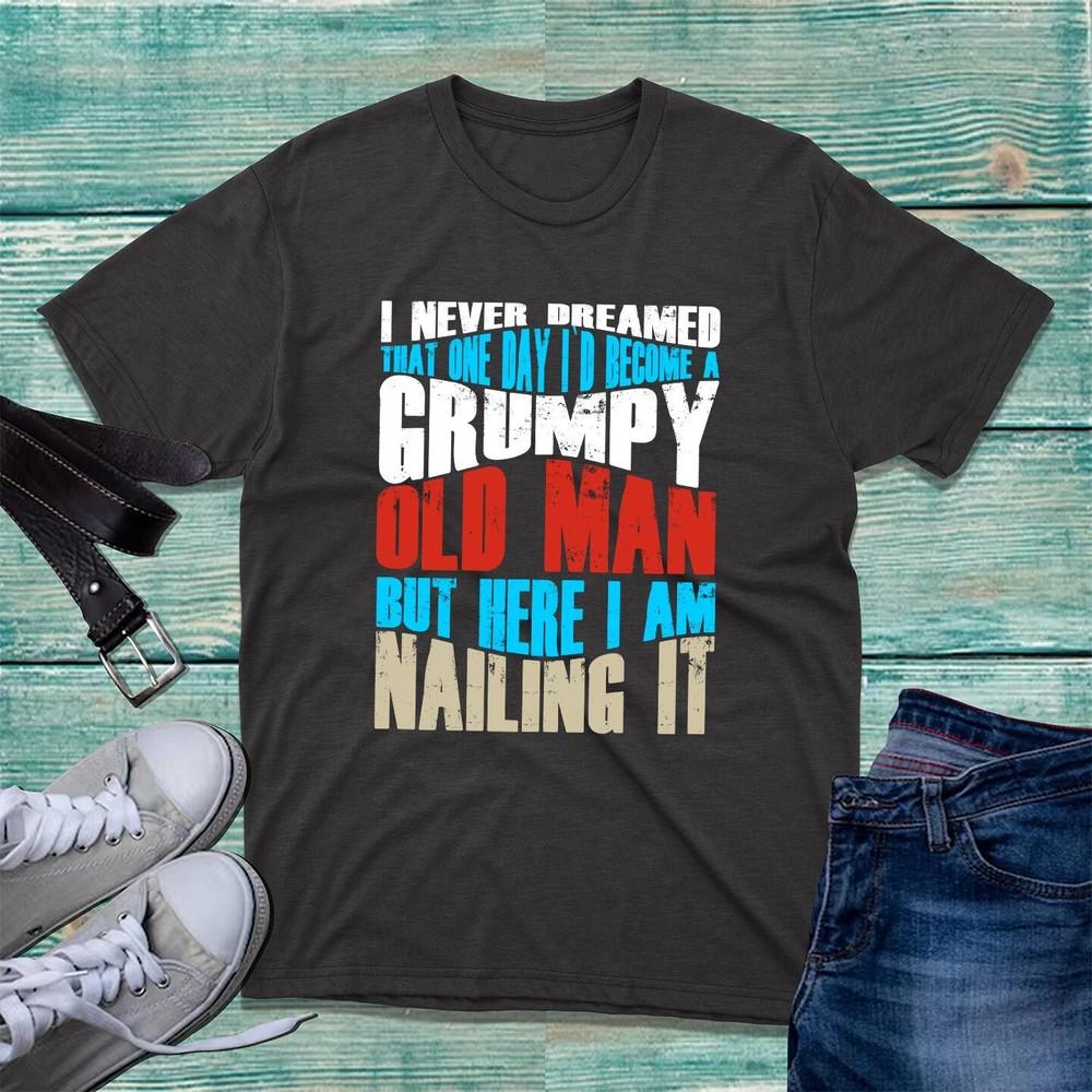 I Never Dreamed Id Become A Grumpy Old Unisex Tshirt Fathers Day Slogan Tee Top