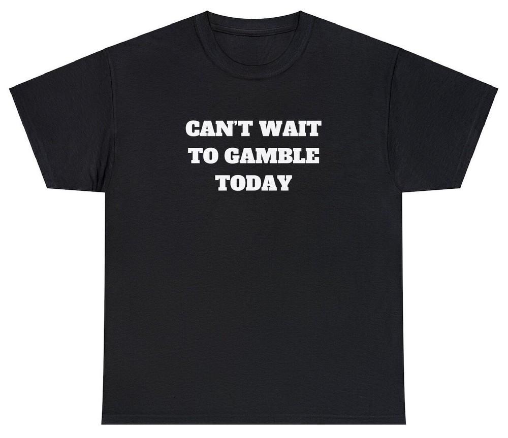 Can#039t Wait To Gamble Today T Shirt Funny Gambling Parody Gift Parlay Meme Tee Unisex T-Shirt